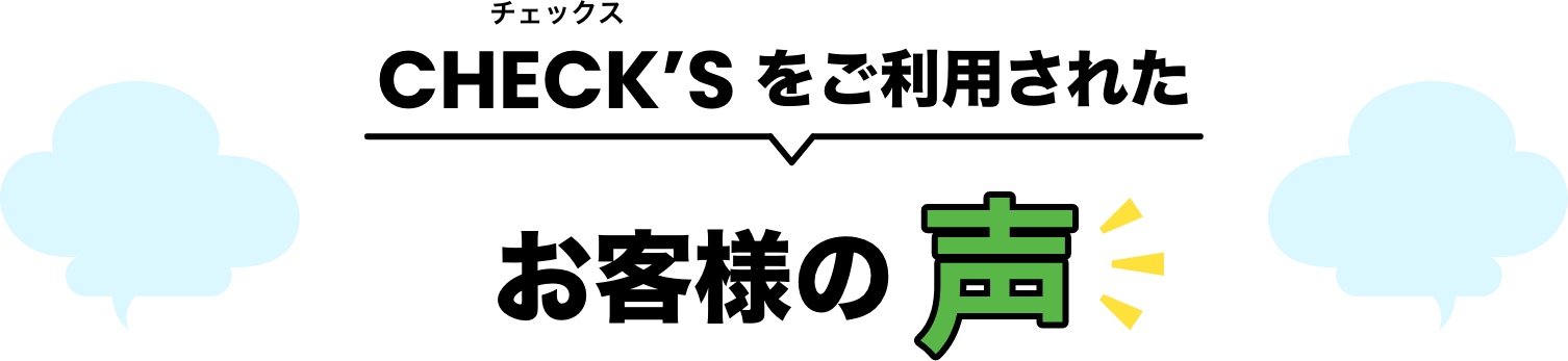 CHECK'Sをご利用されたお客様の声