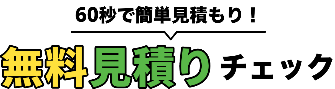 60秒で簡単見積もり！ 無料見積もりチェック