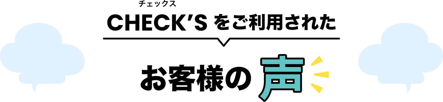 CHECK'Sをご利用されたお客様の声