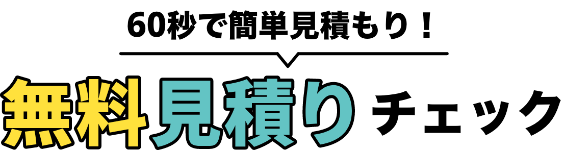 60秒で簡単見積もり！ 無料見積もりチェック