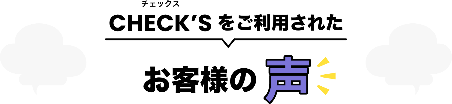 CHECK'Sをご利用されたお客様の声