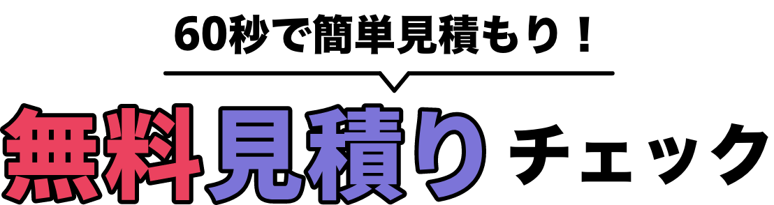 60秒で簡単見積もり！ 無料見積もりチェック